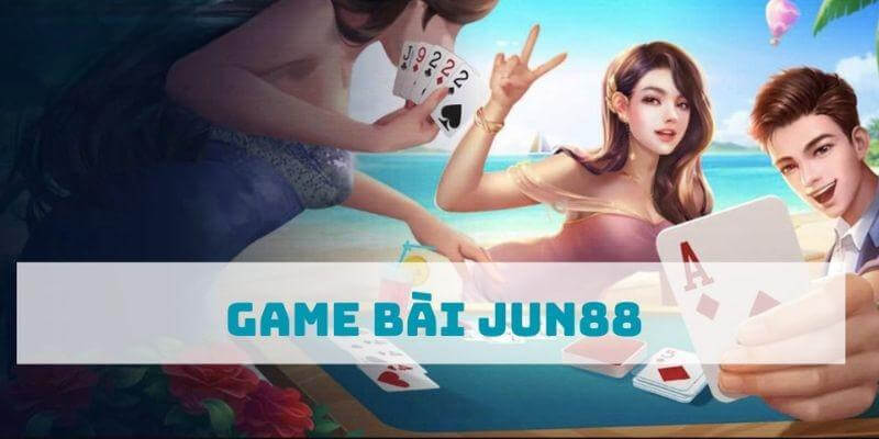 Giới thiệu tổng quan về game bài Jun88