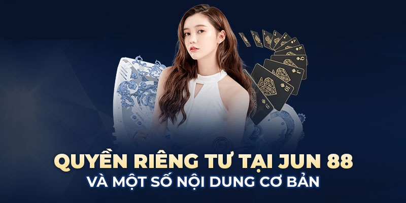 Một số nội dung cơ bản thuộc chính sách quyền riêng tư Jun88